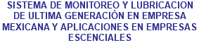 SISTEMA DE MONITOREO Y LUBRICACION DE ULTIMA GENERACIÓN EN EMPRESA MEXICANA Y APLICACIONES EN EMPRESAS ESCENCIALES
