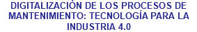 DIGITALIZACIÓN DE LOS PROCESOS DE MANTENIMIENTO: TECNOLOGÍA PARA LA INDUSTRIA 4.0