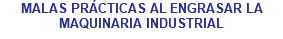 MALAS PRÁCTICAS AL ENGRASAR LA MAQUINARIA INDUSTRIAL